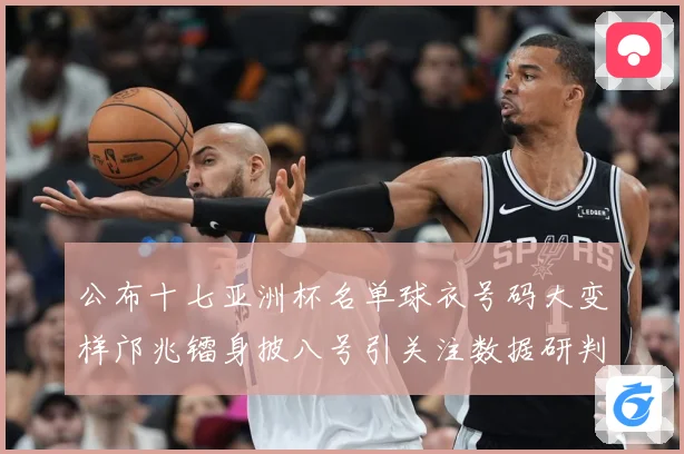 公布十七亚洲杯名单球衣号码大变样邝兆镭身披八号引关注数据研判
