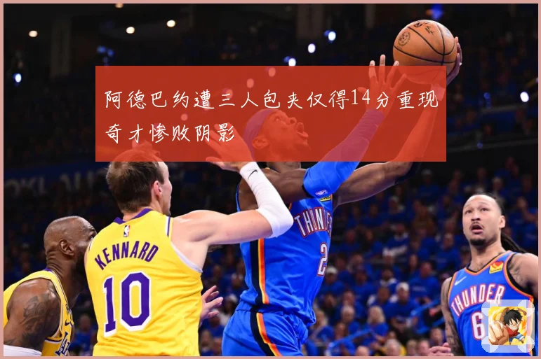 阿德巴约遭三人包夹仅得14分重现奇才惨败阴影