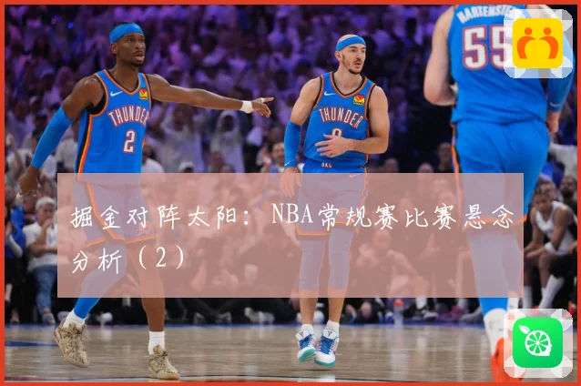 掘金对阵太阳：NBA常规赛比赛悬念分析（2）