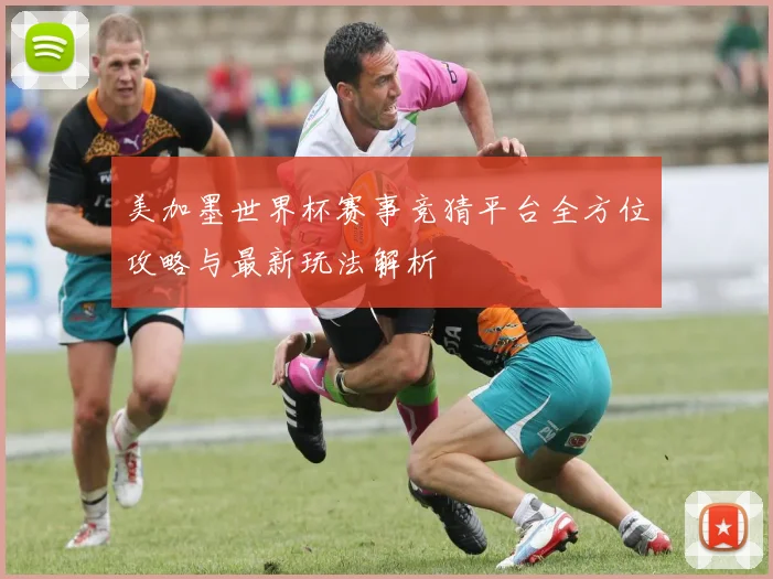 美加墨世界杯赛事竞猜平台全方位攻略与最新玩法解析