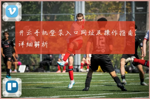 开云手机登录入口网址及操作指南详细解析