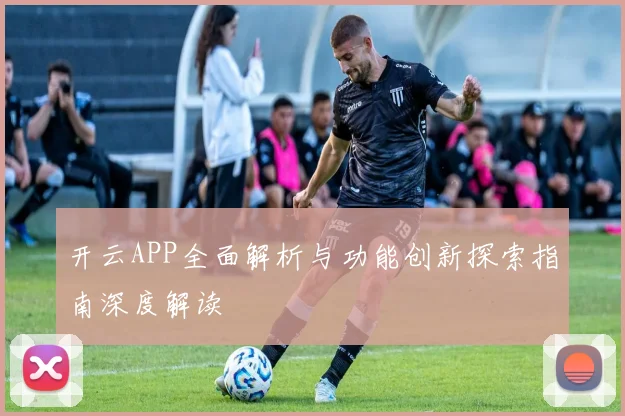 开云APP全面解析与功能创新探索指南深度解读