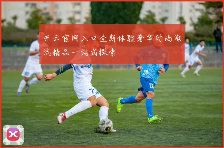 开云官网入口全新体验奢华时尚潮流精品一站式探索