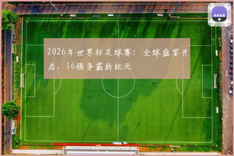 2026年世界杯足球赛：全球盛宴开启，16强争霸新纪元