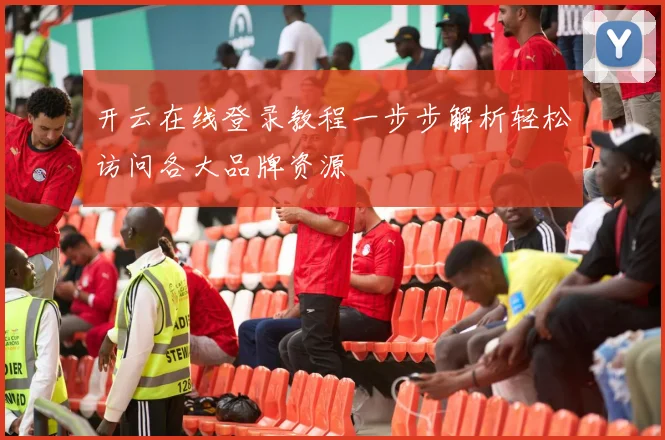 开云在线登录教程一步步解析轻松访问各大品牌资源