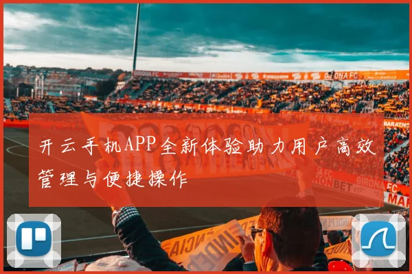 开云手机APP全新体验助力用户高效管理与便捷操作