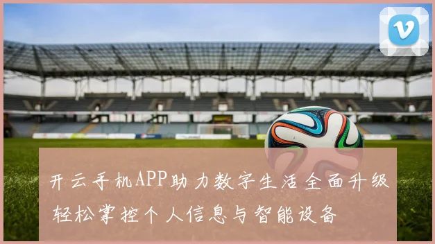 开云手机APP助力数字生活全面升级 轻松掌控个人信息与智能设备