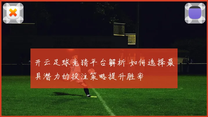 开云足球竞猜平台解析 如何选择最具潜力的投注策略提升胜率
