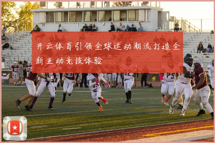 开云体育引领全球运动潮流打造全新互动竞技体验