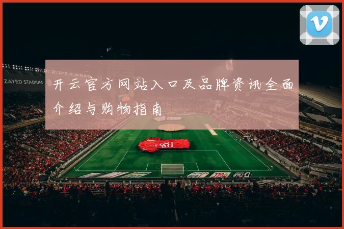 开云官方网站入口及品牌资讯全面介绍与购物指南