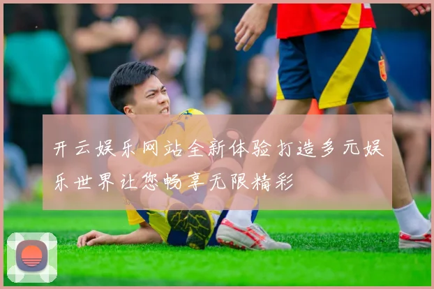 开云娱乐网站全新体验打造多元娱乐世界让您畅享无限精彩