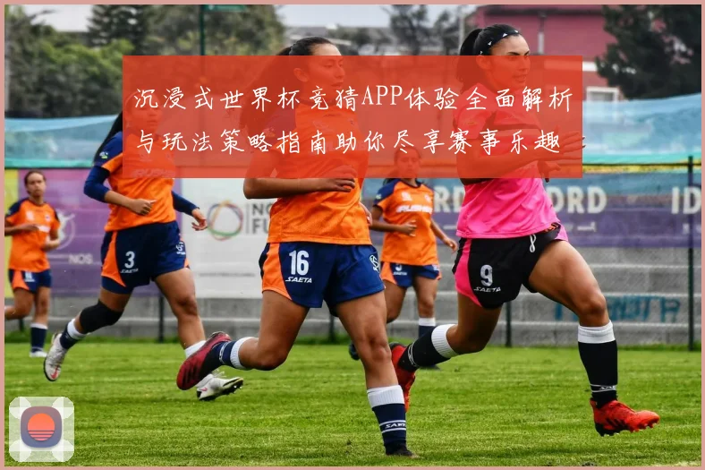 沉浸式世界杯竞猜APP体验全面解析与玩法策略指南助你尽享赛事乐趣 ⚽