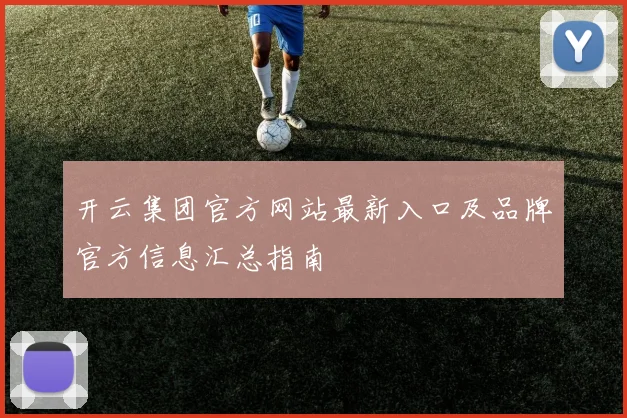 开云集团官方网站最新入口及品牌官方信息汇总指南