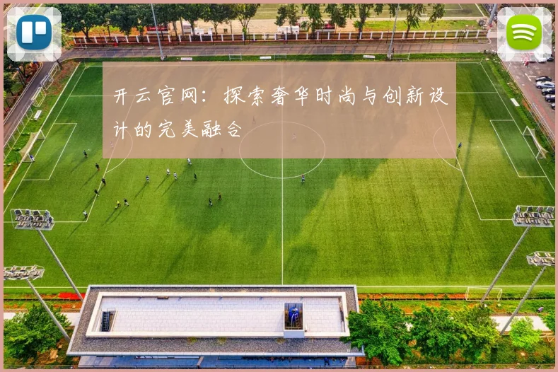 开云官网：探索奢华时尚与创新设计的完美融合