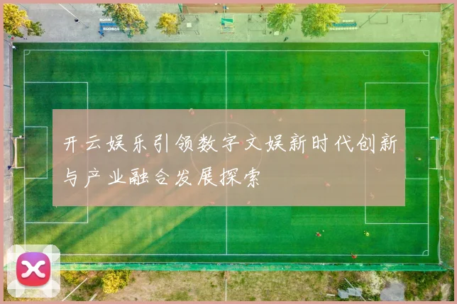开云娱乐引领数字文娱新时代创新与产业融合发展探索