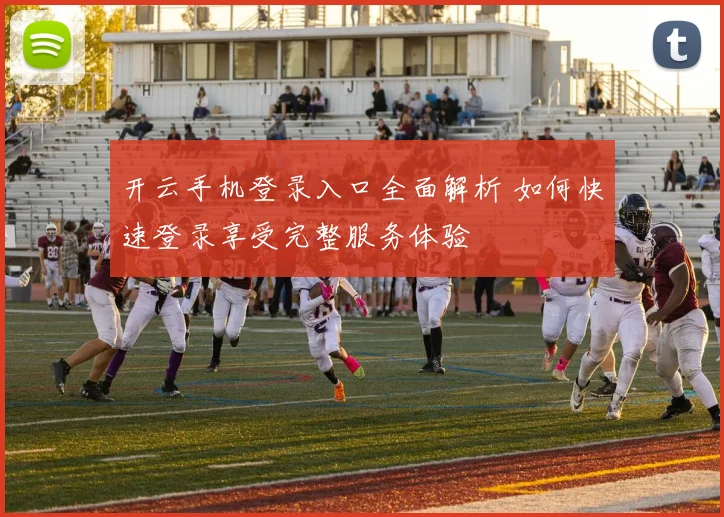 开云手机登录入口全面解析 如何快速登录享受完整服务体验