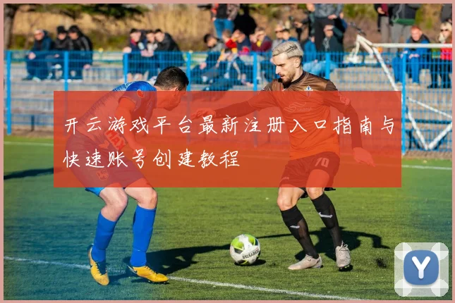 开云游戏平台最新注册入口指南与快速账号创建教程