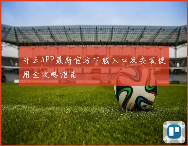开云APP最新官方下载入口及安装使用全攻略指南