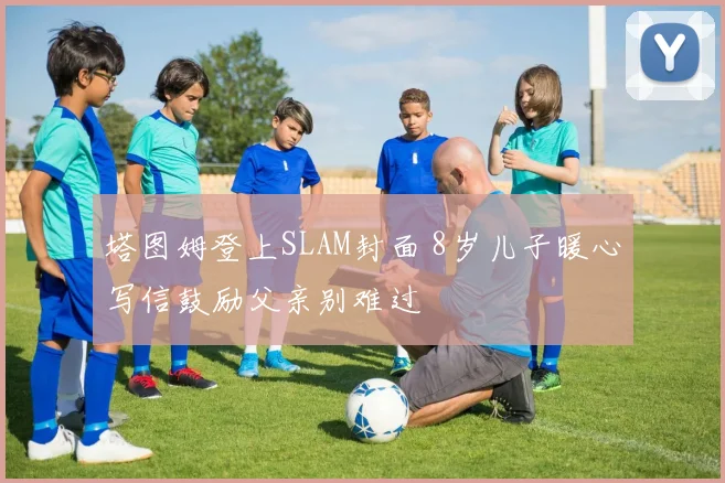 塔图姆登上SLAM封面 8岁儿子暖心写信鼓励父亲别难过
