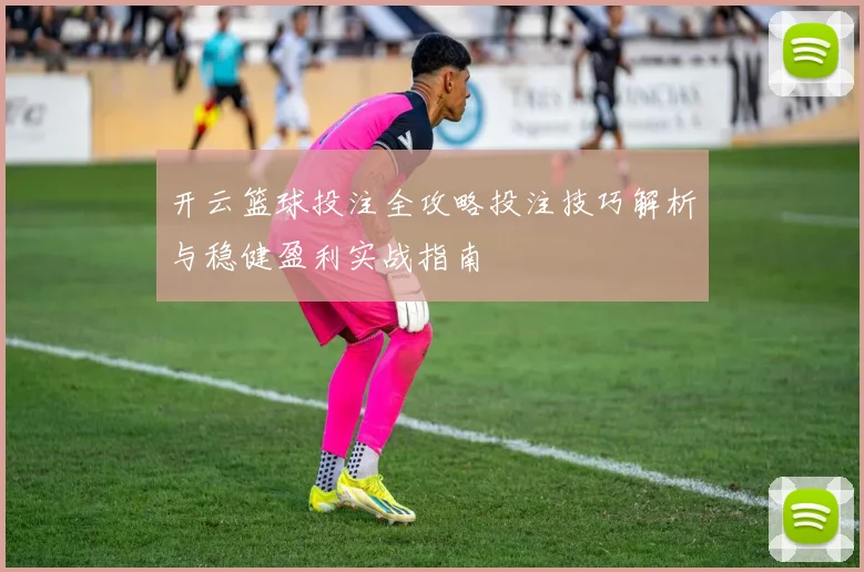 开云篮球投注全攻略投注技巧解析与稳健盈利实战指南