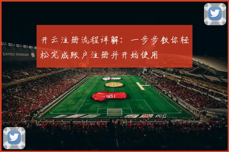 开云注册流程详解：一步步教你轻松完成账户注册并开始使用