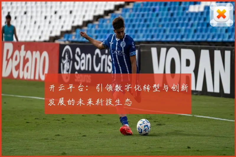 开云平台：引领数字化转型与创新发展的未来科技生态