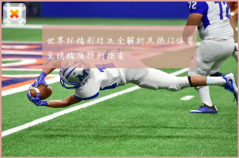 世界杯精彩对决全解析及热门体育竞猜精准预测指南