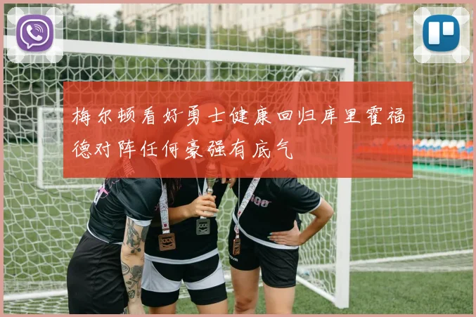 梅尔顿看好勇士健康回归库里霍福德对阵任何豪强有底气