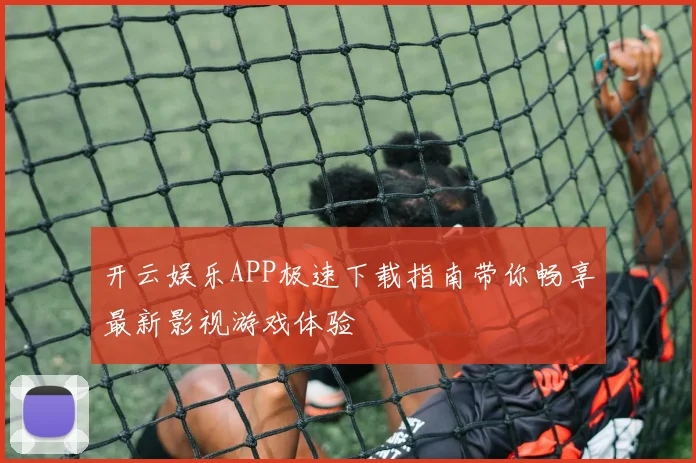 开云娱乐APP极速下载指南带你畅享最新影视游戏体验