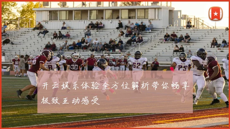 开云娱乐体验全方位解析带你畅享极致互动感受