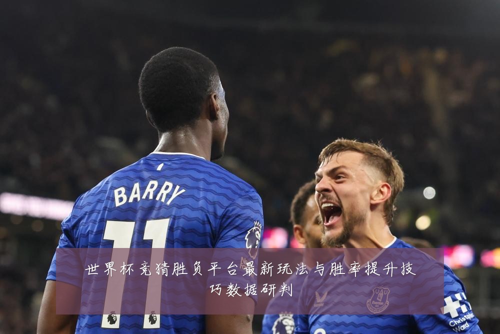 世界杯竞猜胜负平台最新玩法与胜率提升技巧数据研判