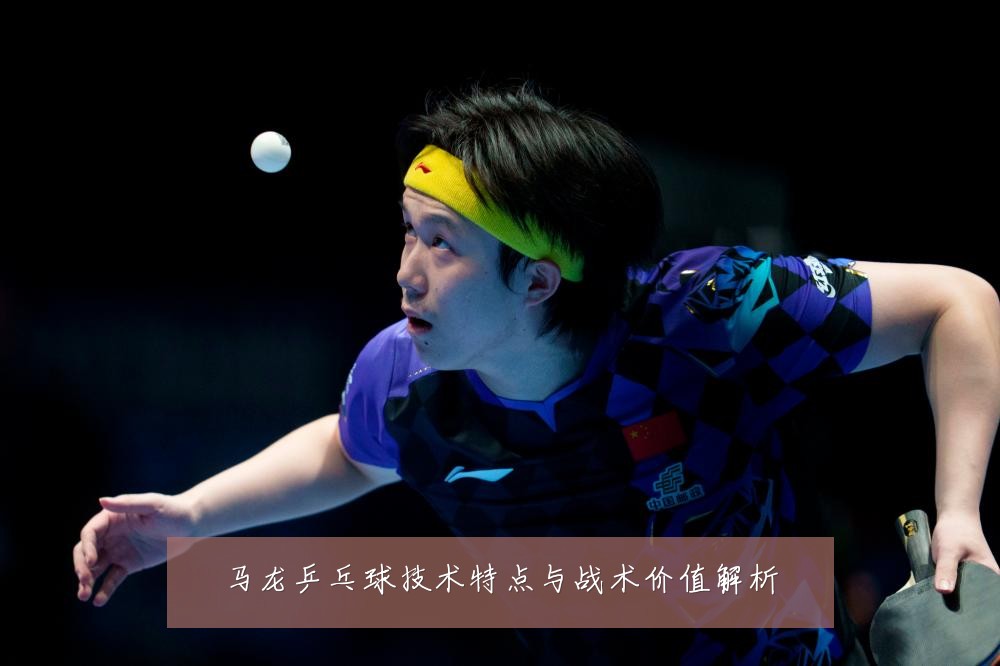 马龙乒乓球技术特点与战术价值解析
