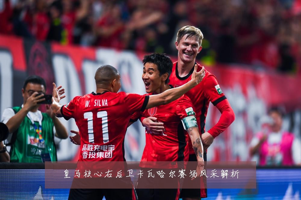 皇马核心右后卫卡瓦哈尔赛场风采解析